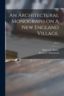 An Architectural Monograph on A New England Village,; No. 6 - Ripley, Hubert G (Hubert George) B (Creator), and Whitehead, Russell F (Russell Fenimo (Creator)