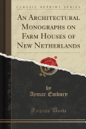 An Architectural Monographs on Farm Houses of New Netherlands (Classic Reprint)