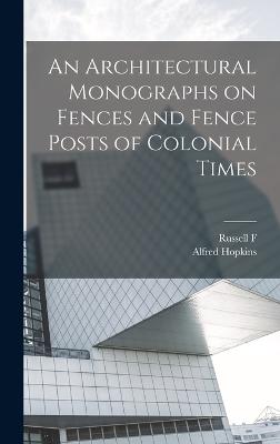 An Architectural Monographs on Fences and Fence Posts of Colonial Times - Hopkins, Alfred, and Whitehead, Russell F 1884-