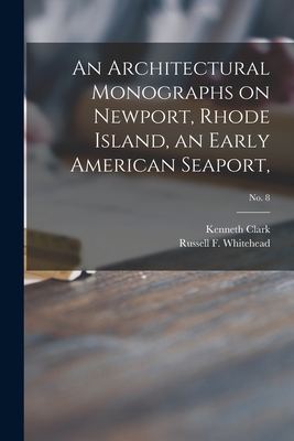 An Architectural Monographs on Newport, Rhode Island, an Early American Seaport; No. 8 - Clark, Kenneth 1903-1983, and Whitehead, Russell F (Russell Fenimo (Creator)