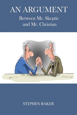 An Argument: Between Mr. Skeptic and Mr. Christian - Baker, Stephen