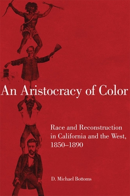 An Aristocracy of Color: Race and Reconstruction in California and the West, 1850-1890 - Bottoms, D Michael