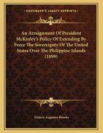 An Arraignment of President McKinley's Policy of Extending by Force the Sovereignty of the United States Over the Philippine Islands (1899)