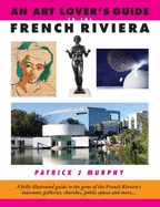 An Art Lover's Guide to the French Riviera: A Fully Illustrated Guide to the Gems of the French Riviera's Museums, Galleries, Churches, Public Spaces and More...