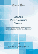 An Art Philosopher's Cabinet: Being Salient Passages from the Works on Comparative sthetics of George Lansing Raymond, L. H. D.; Former Professor of sthetic Criticism in Princeton University (Classic Reprint)