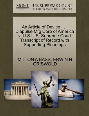 An Article of Device . . . Diapulse Mfg Corp of America V. U S U.S. Supreme Court Transcript of Record with Supporting Pleadings - Bass, Milton A, and Griswold, Erwin N