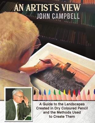 An Artist's View: A Guide to the Landscapes Created in Dry Coloured Pencil and the Methods Used to Create Them - Campbell, John