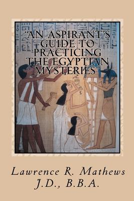 "An Aspirant's Guide to Practicing the Egyptian Mysteries": The Everyday Practice of the Egyptian Mysteries (Shetaut Neter) - Mathews, Lawrence R