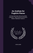 An Asylum for Fugitive Pieces: In Prose and Verse, Not in Any Other Collection: With Several Pieces Never Before Published, Volume 2