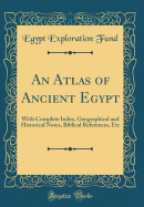 An Atlas of Ancient Egypt: With Complete Index, Geographical and Historical Notes, Biblical References, Etc (Classic Reprint)