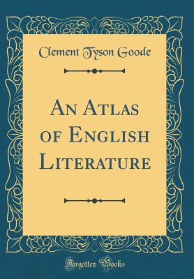 An Atlas of English Literature (Classic Reprint) - Goode, Clement Tyson