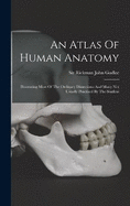 An Atlas Of Human Anatomy: Illustrating Most Of The Ordinary Dissections And Many Not Usually Practised By The Student