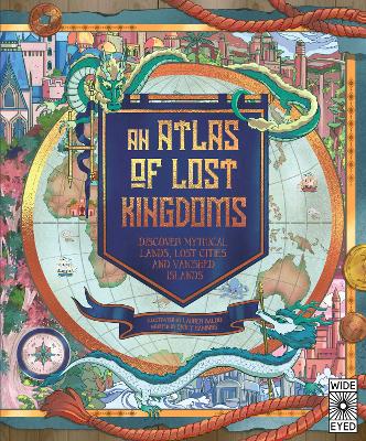 An Atlas of Lost Kingdoms: Discover Mythical Lands, Lost Cities and Vanished Islands - Hawkins, Emily