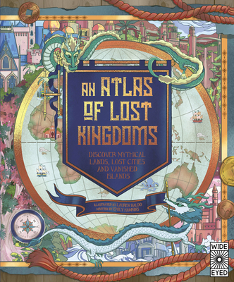 An Atlas of Lost Kingdoms: Discover Mythical Lands, Lost Cities and Vanished Islands - Hawkins, Emily