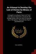 An Attempt to Develop the Law of Storms by Means of Facts: Arranged According to Place and Time; and Hence to Point Out a Cause for the Variable Winds, With the View to Practical Use in Navigation. Illustrated by Charts and Wood Cuts