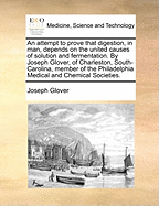 An Attempt to Prove That Digestion, in Man, Depends on the United Causes of Solution and Fermentation (Classic Reprint)