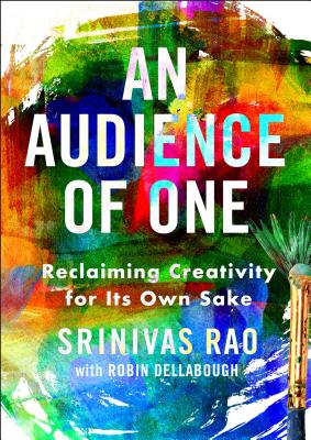 An Audience of One: Reclaiming Creativity for Its Own Sake - Rao, Srinivas