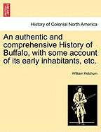 An Authentic and Comprehensive History of Buffalo, with Some Account of Its Early Inhabitants, Etc. Vol. I. - Ketchum, William