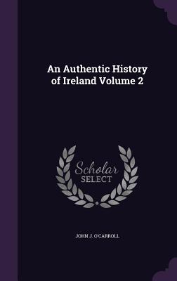 An Authentic History of Ireland Volume 2 - O'Carroll, John J