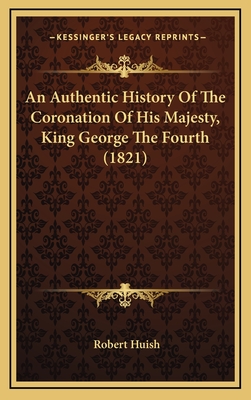 An Authentic History of the Coronation of His Majesty, King George the Fourth (1821) - Huish, Robert