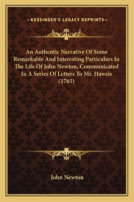 An Authentic Narrative Of Some Remarkable And Interesting Particulars In The Life Of John Newton, Communicated In A Series Of Letters To Mr. Haweis (1765) - Newton, John
