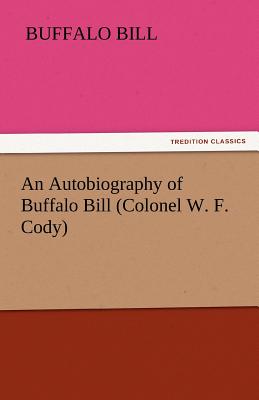 An Autobiography of Buffalo Bill (Colonel W. F. Cody) - Buffalo Bill