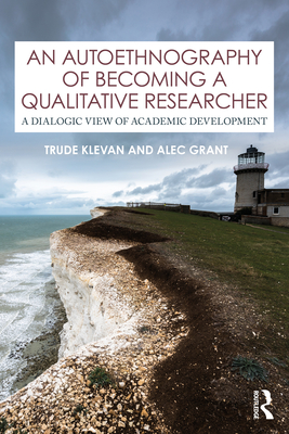 An Autoethnography of Becoming A Qualitative Researcher: A Dialogic View of Academic Development - Klevan, Trude, and Grant, Alec