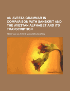 An Avesta Grammar in Comparison with Sanskrit and the Avestan Alphabet and Its Transcription