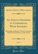 An Avesta Grammar in Comparison with Sanskrit, Vol. 1: Phonology, Inflection, Word-Formation; With an Introduction on the Avesta (Classic Reprint)