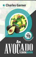 An Avocado Cookbook: Top 70 Easy & Tasty Avocado Recipes (Superfood Recipes)