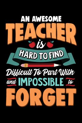 An Awesome Teacher Is Hard To Find Difficult To Part With And Impossible To Forget: School Gift For Teachers - Oliver, Ariadne