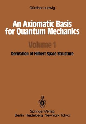 An Axiomatic Basis for Quantum Mechanics: Volume 1 Derivation of Hilbert Space Structure - Ludwig, G, and Boron, L F (Translated by)