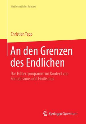An Den Grenzen Des Endlichen: Das Hilbertprogramm Im Kontext Von Formalismus Und Finitismus - Tapp, Christian
