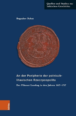 An der Peripherie der polnisch-litauischen Rzeczpospolita: Der Piltener Landtag in den Jahren 1617-1717 (aus der Geschichte einer st?ndischen Institution) - Dybas, Boguslaw