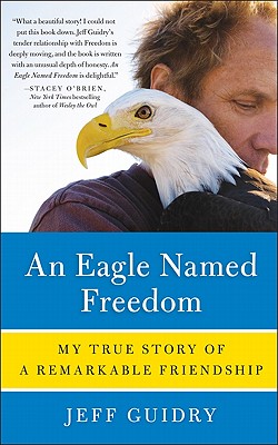 An Eagle Named Freedom: My True Story of a Remarkable Friendship - Guidry, Jeff