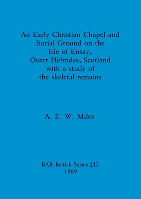 An Early Christian Chapel and Burial Ground on the Isle of Ensay, Outer Hebrides, Scotland with a study of the skeletal remains - Miles, A E W