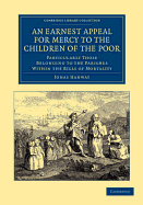 An Earnest Appeal for Mercy to the Children of the Poor: Particularly Those Belonging to the Parishes Within the Bills of Mortality