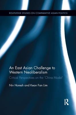 An East Asian Challenge to Western Neoliberalism: Critical Perspectives on the 'China Model' - Horesh, Niv, and Lim, Kean Fan