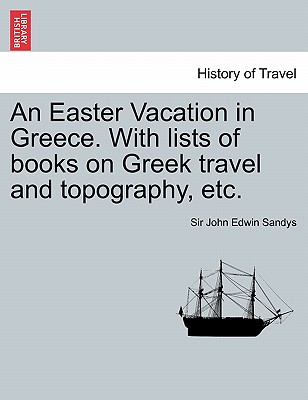 An Easter Vacation in Greece. with Lists of Books on Greek Travel and Topography, Etc. - Sandys, John Edwin, Sir