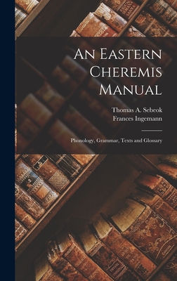 An Eastern Cheremis Manual: Phonology, Grammar, Texts and Glossary - Sebeok, Thomas a (Thomas Albert) 19 (Creator), and Ingemann, Frances