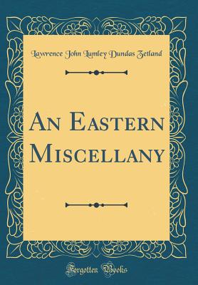 An Eastern Miscellany (Classic Reprint) - Zetland, Lawrence John Lumley Dundas