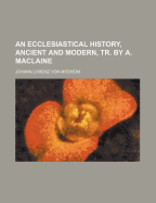 An Ecclesiastical History, Ancient and Modern, Tr. by A. MacLaine