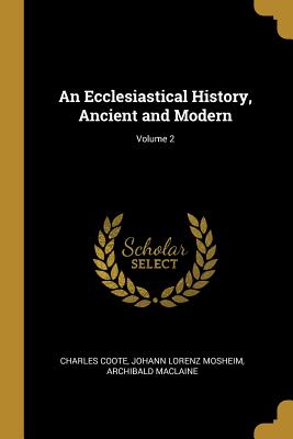 An Ecclesiastical History, Ancient and Modern; Volume 2 - Coote, Charles, and Mosheim, Johann Lorenz, and MacLaine, Archibald