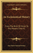 An Ecclesiastical History: From the Birth of Christ, to the Present Time V1