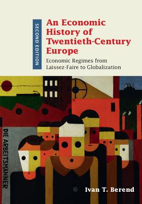 An Economic History of Twentieth-Century Europe: Economic Regimes from Laissez-Faire to Globalization - Berend, Ivan T.