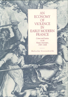 An Economy of Violence in Early Modern France: Crime and Justice in the Haute Auvergne, 1587-1664 - Greenshields, Malcolm Ross