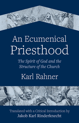 An Ecumenical Priesthood: The Spirit of God and the Structure of the Church - Rahner, Karl, and Rinderknecht, Jakob Karl (Editor)