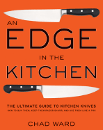 An Edge in the Kitchen: The Ultimate Guide to Kitchen Knives--How to Buy Them, Keep Them Razor Sharp, and Use Them Like a Pro - Ward, Chad