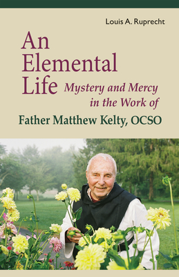 An Elemental Life: Mystery and Mercy in the Work of Father Matthew Kelty, Ocso Volume 56 - Ruprecht, Louis A