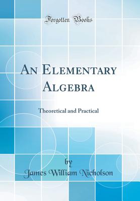 An Elementary Algebra: Theoretical and Practical (Classic Reprint) - Nicholson, James William